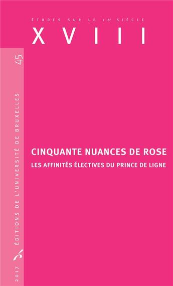 Couverture du livre « Études sur le XVIIIe siècle Tome 45 : cinquante nuances de rose ; les affinités électives du Prince de Ligne (édition 2017) » de Valerie Andre et Manuel Couvreur aux éditions Universite De Bruxelles