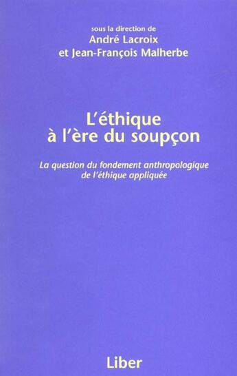 Couverture du livre « L'éthique à l'ère du soupcon ; la question du fondement anthropologique de l'éthique appliquée » de Jean-Francois Malherbe et Andre Lacroix aux éditions Liber