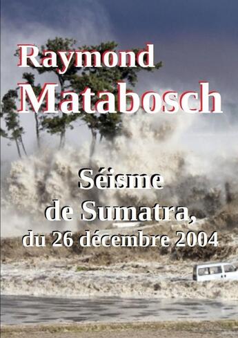 Couverture du livre « Seisme de sumatra, du 26 decembre 2004 » de Raymond Matabosch aux éditions Lulu