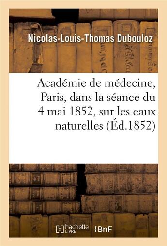 Couverture du livre « Notice lue à l'Académie de médecine, à Paris, dans la séance du 4 mai 1852, sur les eaux naturelles » de Dubouloz N-L-T. aux éditions Hachette Bnf