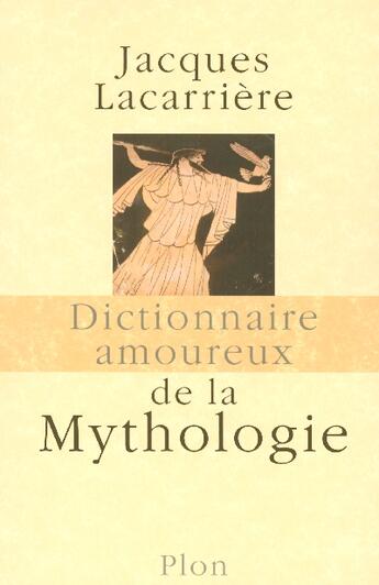 Couverture du livre « Dictionnaire amoureux ; de la mythologie » de Jacques Lacarrière aux éditions Plon