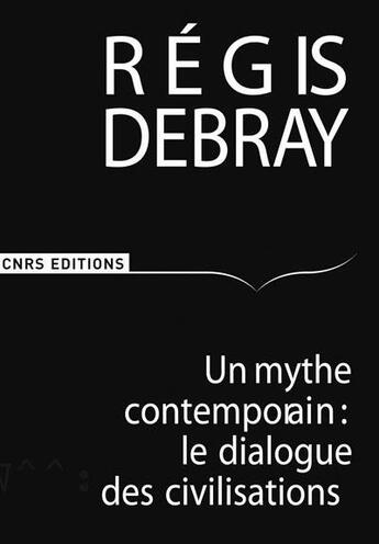 Couverture du livre « Un mythe contemporain: le dialogue des civilisations » de Regis Debray aux éditions Cnrs