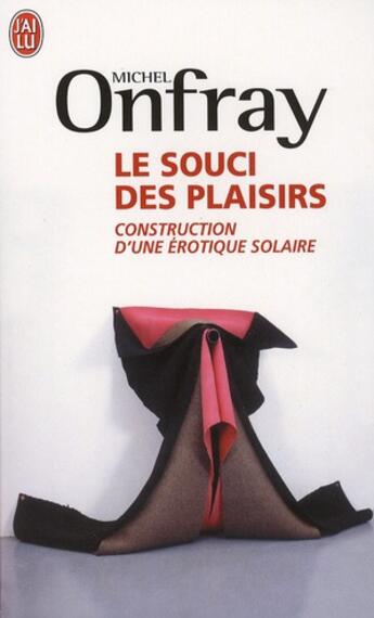 Couverture du livre « Le souci des plaisirs ; constuction d'une érotique solaire » de Michel Onfray aux éditions J'ai Lu