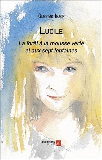 Couverture du livre « Lucile : La forêt à la mousse verte et aux sept fontaines » de Giacomo Ihace aux éditions Editions Du Net