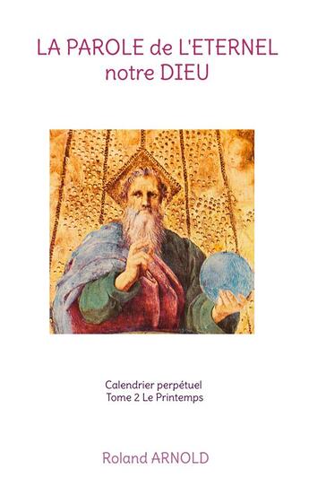 Couverture du livre « La parole de l'eternel notre dieu - calendrier perpetuel tome 2 le printemps » de Roland Arnold aux éditions Books On Demand