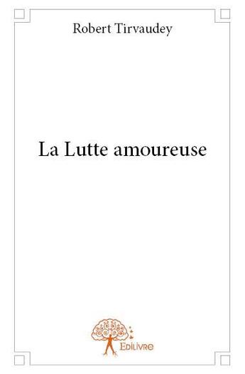 Couverture du livre « La lutte amoureuse » de Robert Tirvaudey aux éditions Edilivre