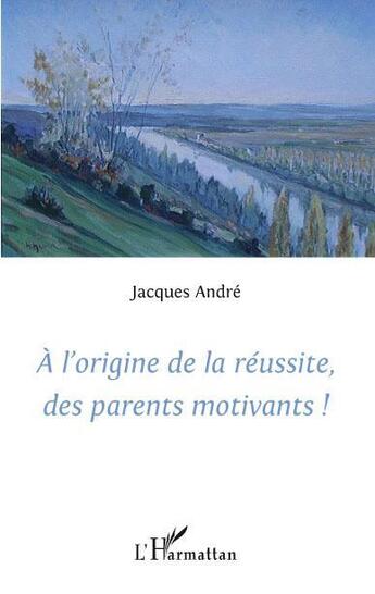 Couverture du livre « À l'origine de la réussite, des parents motivants ! » de Jacques André aux éditions Editions L'harmattan