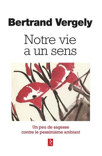 Couverture du livre « Notre vie a un sens : Un peu de sagesse contre le pessimisme ambiant » de Bertrand Vergely aux éditions Relie