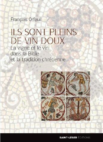 Couverture du livre « Ils sont pleins de vin doux ; la vigne et le vin dans la Bible et la tradition chrétienne » de Francois Orfeuil aux éditions Saint-leger