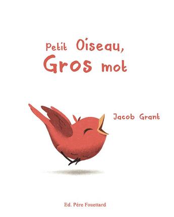 Couverture du livre « Petit oiseau, gros mot » de Jacob Grant aux éditions Pere Fouettard