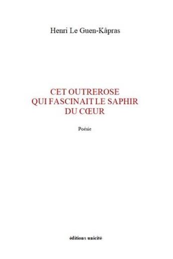 Couverture du livre « Cet outrerose qui fascinait le saphir du coeur » de Henri Le Guen Kapras aux éditions Unicite