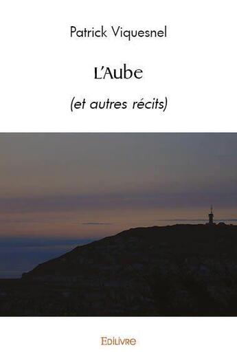 Couverture du livre « L'aube - (et autres recits) » de Patrick Viquesnel aux éditions Edilivre