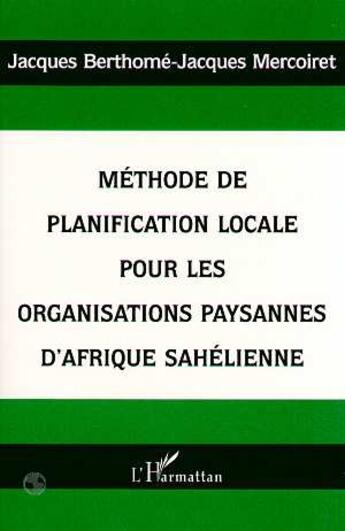 Couverture du livre « Méthode de planification locale pour les organisations paysannes d'Afrique sahélienne » de Jacques Berthome et Jacques Mercoiret aux éditions L'harmattan