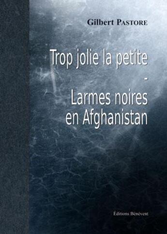 Couverture du livre « Trop jolie la petite ; larmes noires en Afghanistan » de Gilbert Pastore aux éditions Benevent