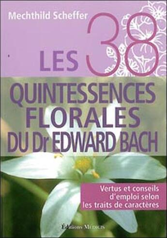 Couverture du livre « Les 38 quintessences florales du dr Edward Bach ; vertus et conseils d'emploi selon les traits de caractères » de Mechthild Scheffer aux éditions Medicis