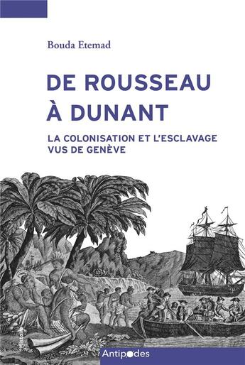 Couverture du livre « De Rousseau à Dunant : la colonisation et l'esclavage vus de Genève » de Bouda Etemad aux éditions Antipodes Suisse