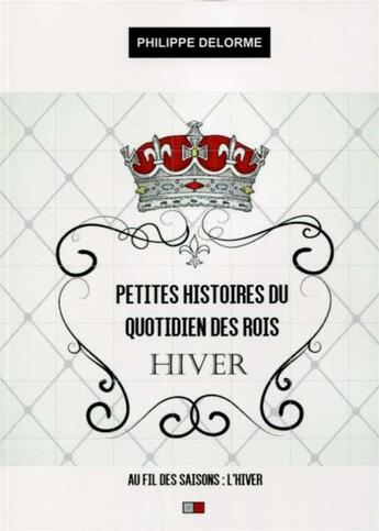 Couverture du livre « Petites histoires du quotidien des rois : hiver » de Philippe Delorme aux éditions Va Press