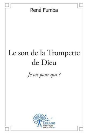 Couverture du livre « Le son de la trompette de dieu ; je vis pour qui ? » de Rene Fumba aux éditions Edilivre