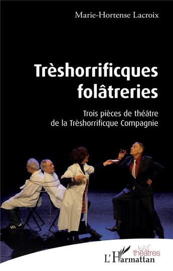 Couverture du livre « Treshorrificques folâtreries : trois pièces de théâtre de la Thrèshorrificque Compagnie » de Marie-Hortense Lacroix aux éditions L'harmattan