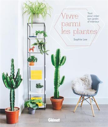 Couverture du livre « Vivre parmi les plantes ; tout pour créer son jardin d'intérieur » de Sophie Lee aux éditions Glenat