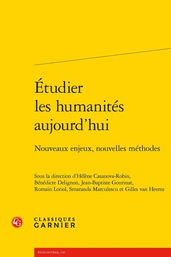 Couverture du livre « Étudier les humanités aujourd'hui : nouveaux enjeux, nouvelles méthodes » de Helene Casanova-Robin et Romain Loriol et Jean-Baptiste Gourinat et Benedicte Delignon et Smaranda Marculescu aux éditions Classiques Garnier