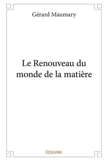 Couverture du livre « Le renouveau du monde de la matiere » de Gerard Maumary aux éditions Edilivre