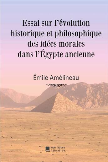 Couverture du livre « Essai sur l'évolution historique et philosophique des idées morales dans l'Egypte ancienne » de Amelineau Emile aux éditions Mon Autre Librairie