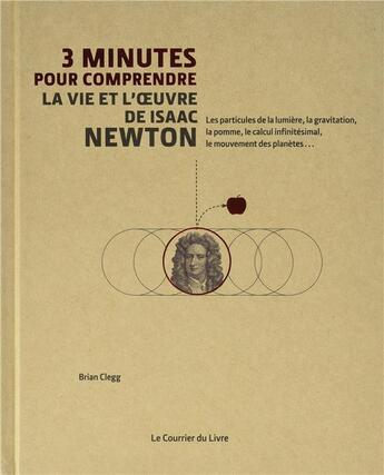 Couverture du livre « 3 minutes pour comprendre : la vie et l'oeuvre d'Isaac Newton ; les particules de la lumière, la gravitation, la pomme, le calcul infinitéstimal, le mouvement des planètes... » de Brian Clegg aux éditions Courrier Du Livre