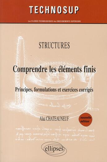 Couverture du livre « Structures ; comprendre les éléments finis ; principes, formulations et exercices corrigés » de Alaa Chateauneuf aux éditions Ellipses