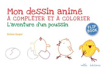 Couverture du livre « Mon dessin animé à compléter et à colorier ; flip book ; l'aventure d'un poussin » de Antoine Saugier aux éditions Mila