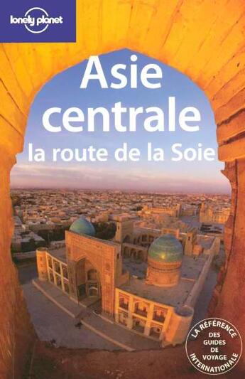 Couverture du livre « Asie Centrale, La Route De La Soie » de  aux éditions Lonely Planet France