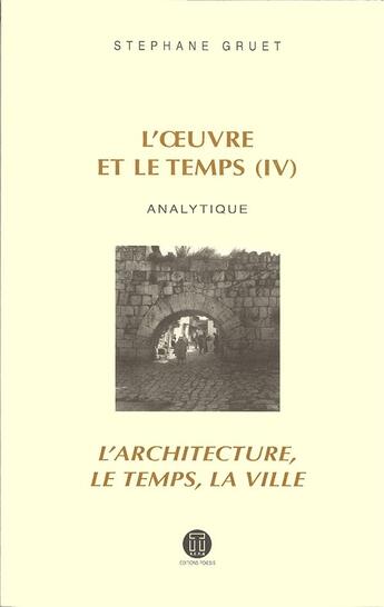 Couverture du livre « L'oeuvre et le temps t.4 ; analytique: l'architecture, le temps et la ville » de Stephane Gruet aux éditions Poiesis