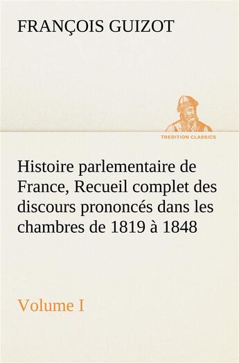 Couverture du livre « Histoire parlementaire de france, volume i. recueil complet des discours prononces dans les chambre » de Guizot M. (Francois) aux éditions Tredition