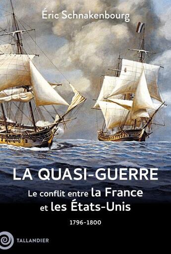 Couverture du livre « La quasi-guerre : Le conflit entre la France et les États-Unis. 1796-1800 » de Eric Schnakenbourg aux éditions Tallandier