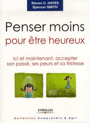 Couverture du livre « Penser moins pour être heureux ; ici et maintenant, accepter son passé, ses peurs et sa tristesse » de Steven C. Hayes et Spencer Smith aux éditions Eyrolles