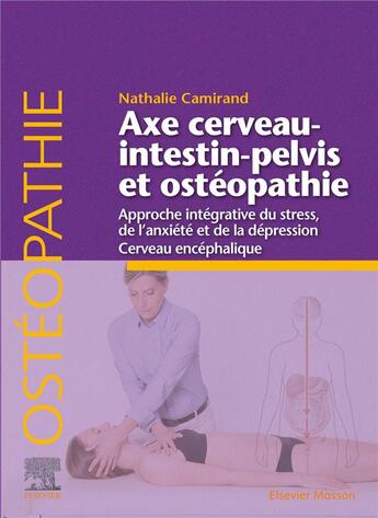 Couverture du livre « Axe cerveau-intestin-pelvis et ostéopathie ; approche intégrative du stress, de l'anxiété et de la dépression ; cerveau encéphalique » de Nathalie Camirand aux éditions Elsevier-masson