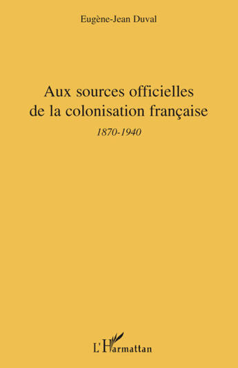 Couverture du livre « Aux sources officielles de la colonisation française ; 1870-1940 » de Eugène-Jean Duval aux éditions L'harmattan