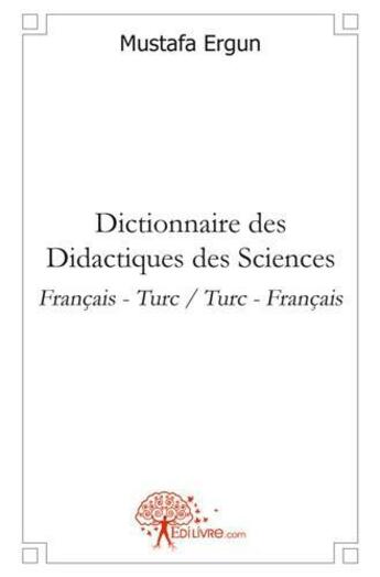 Couverture du livre « Dictionnaire des didactiques des sciences - francais - turc / turc - francais » de Mustafa Ergun aux éditions Edilivre