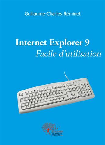 Couverture du livre « Internet explorer 9 facile d'utilisation » de Guillaume-Charles Reminet aux éditions Edilivre