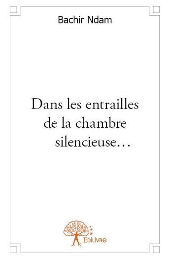 Couverture du livre « Dans les entrailles de la chambre silencieuse... » de Bachir Ndam aux éditions Edilivre