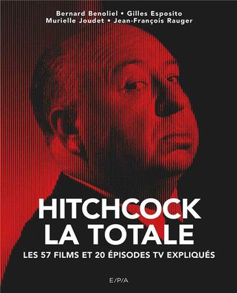 Couverture du livre « La totale ; Hitchcock ; les 58 films et 20 épisodes TV expliqués » de Bernard Benoliel et Jean-Francois Rauger et Murielle Joudet et Gilles Esposito aux éditions Epa