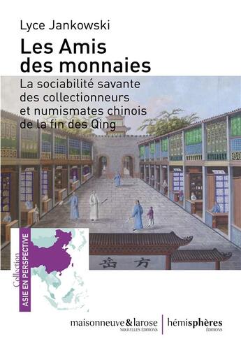 Couverture du livre « Les amis des monnaies ; la sociabilité savante des collectionneurs et numismates chinois de la fin des Qing » de Lyce Jankowski aux éditions Hemispheres