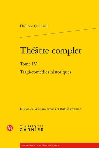 Couverture du livre « Theatre complet Tome 4 : tragi-comédies historiques » de Philippe Quinault aux éditions Classiques Garnier