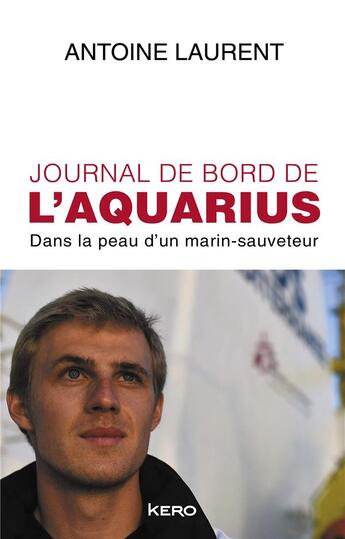 Couverture du livre « Journal de bord de l'Aquarius : dans la peau d'un marin-sauveteur » de Antoine Laurent aux éditions Kero