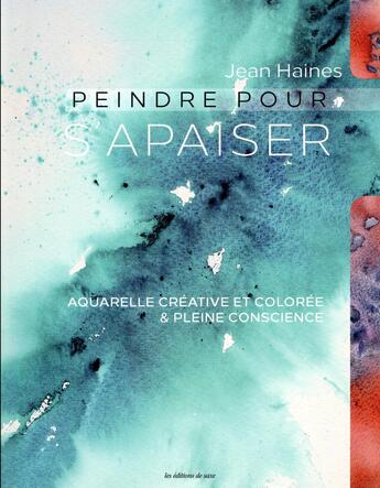 Couverture du livre « Peindre pour s'apaiser ; aquarelle créative et colorée & pleine conscience ! » de Jean Haines aux éditions De Saxe