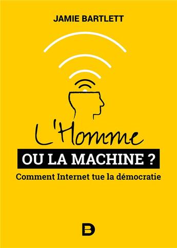 Couverture du livre « L'homme ou la machine ? comment Internet tue la démocratie » de Jamie Bartlett aux éditions De Boeck Superieur