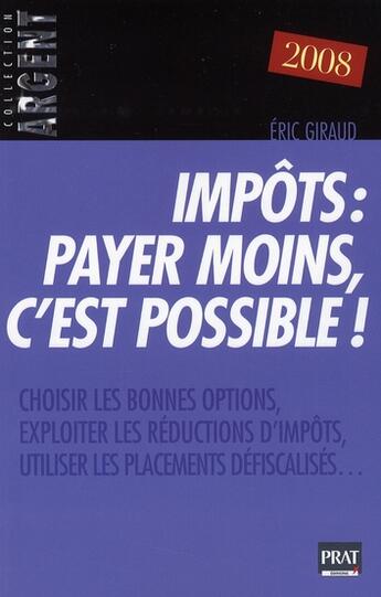 Couverture du livre « Impôts : payer moins c'est possible ! ; choisirs les bonnes options, exploiter les réductions d'impôts, utiliser les placement défiscalisés... (édition 2008) » de Giraud E aux éditions Prat