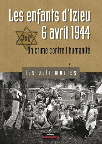 Couverture du livre « Les enfants d'Izieu, le 6 avril 1944 ; un crime contre l'humanité » de Pierre-Jerome Biscarat aux éditions Le Dauphine Libere