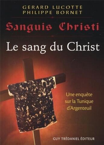 Couverture du livre « Sanguis Christi, j'ai vu le sang du Christ ; une enquête sur la tunique d'Argenteuil » de Gerard Lucotte et Philippe Bornet aux éditions Guy Trédaniel