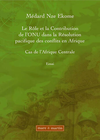 Couverture du livre « Le rôle et la contribution de l'onu dans la résolution pacifique des conflits en afrique ; cas de l'afrique centrale » de Medard Nze Ekome aux éditions Mare & Martin